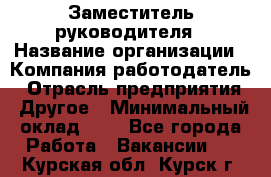 Заместитель руководителя › Название организации ­ Компания-работодатель › Отрасль предприятия ­ Другое › Минимальный оклад ­ 1 - Все города Работа » Вакансии   . Курская обл.,Курск г.